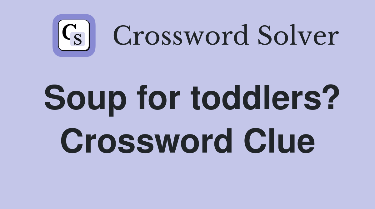 Soup for toddlers? Crossword Clue