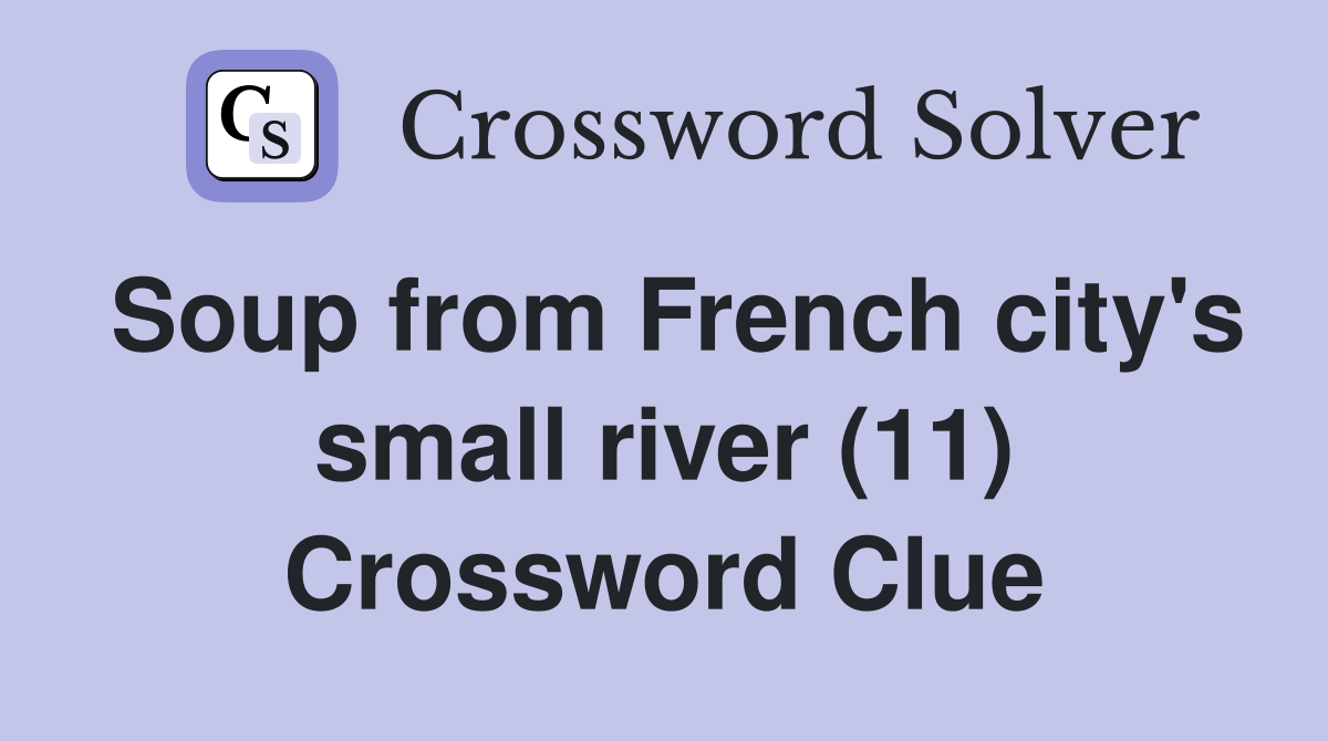 Soup from French city's small river (11) Crossword Clue
