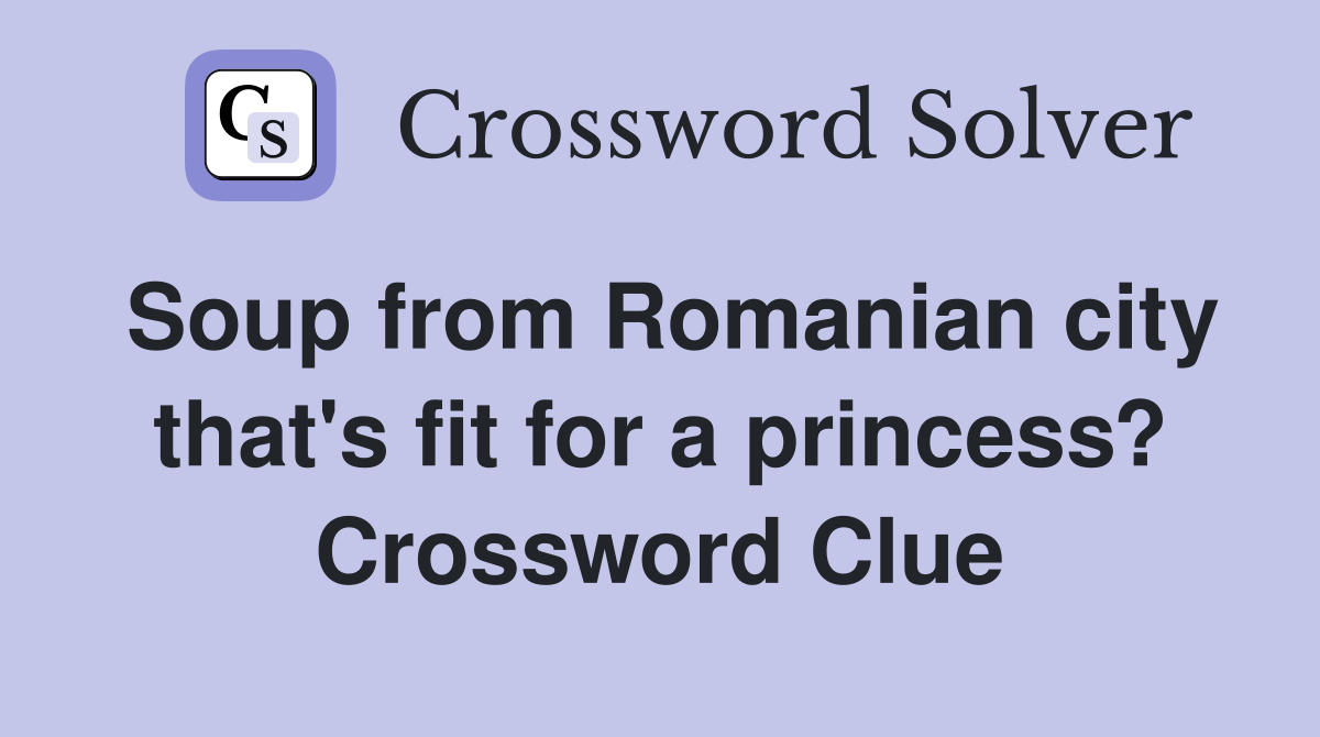Soup from Romanian city that's fit for a princess? Crossword Clue