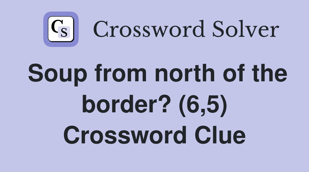 Soup from north of the border? (6,5) Crossword Clue