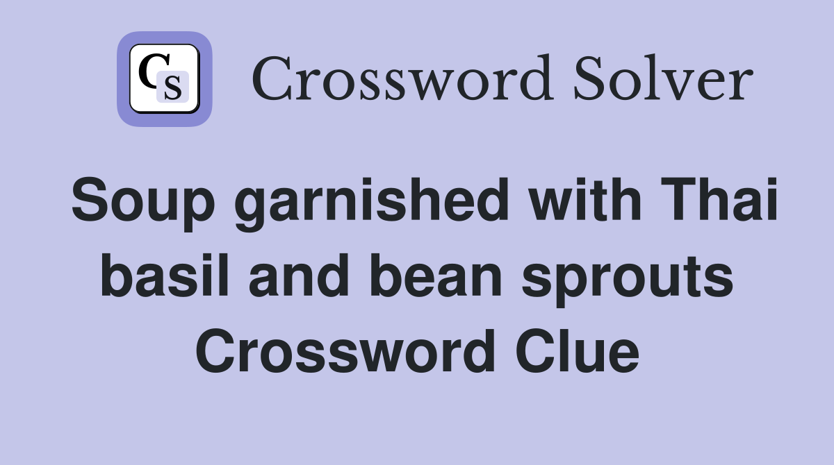 Soup garnished with Thai basil and bean sprouts Crossword Clue