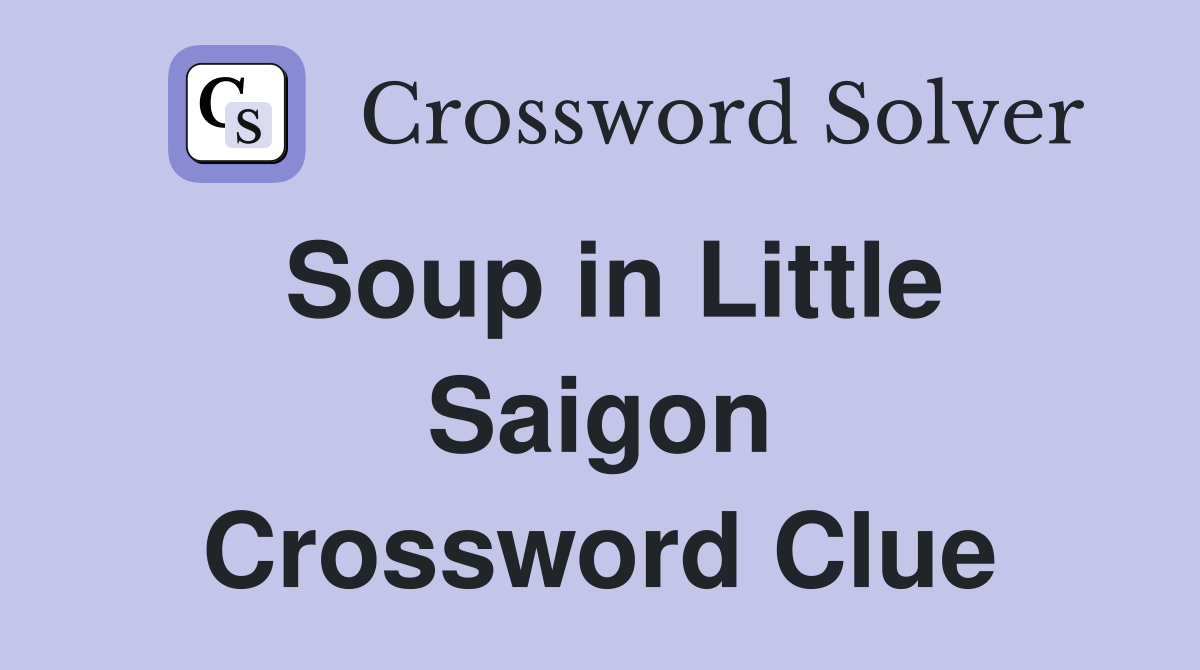 Soup in Little Saigon Crossword Clue