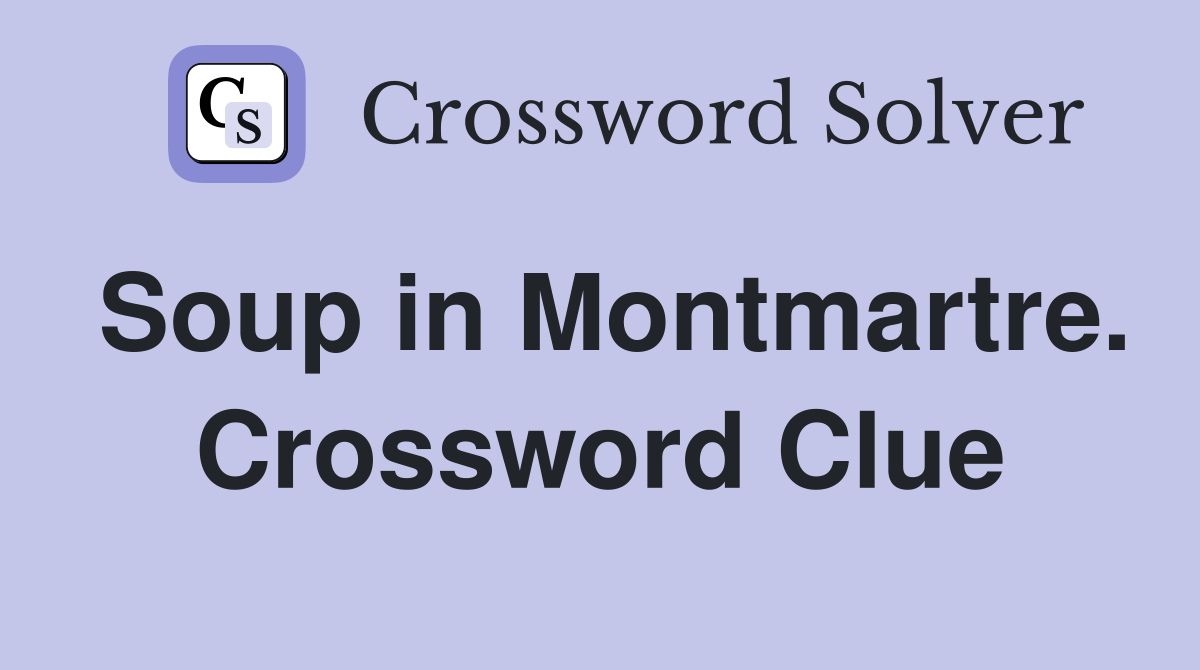 Soup in Montmartre. Crossword Clue