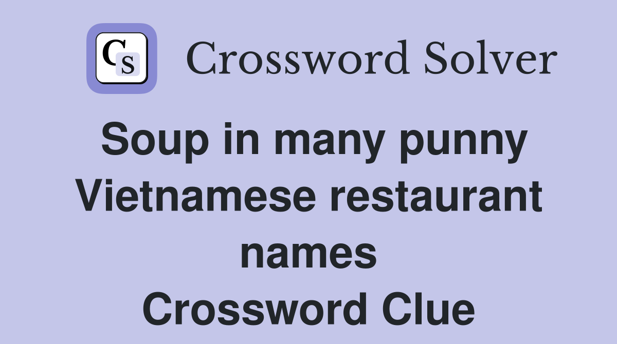 Soup in many punny Vietnamese restaurant names Crossword Clue