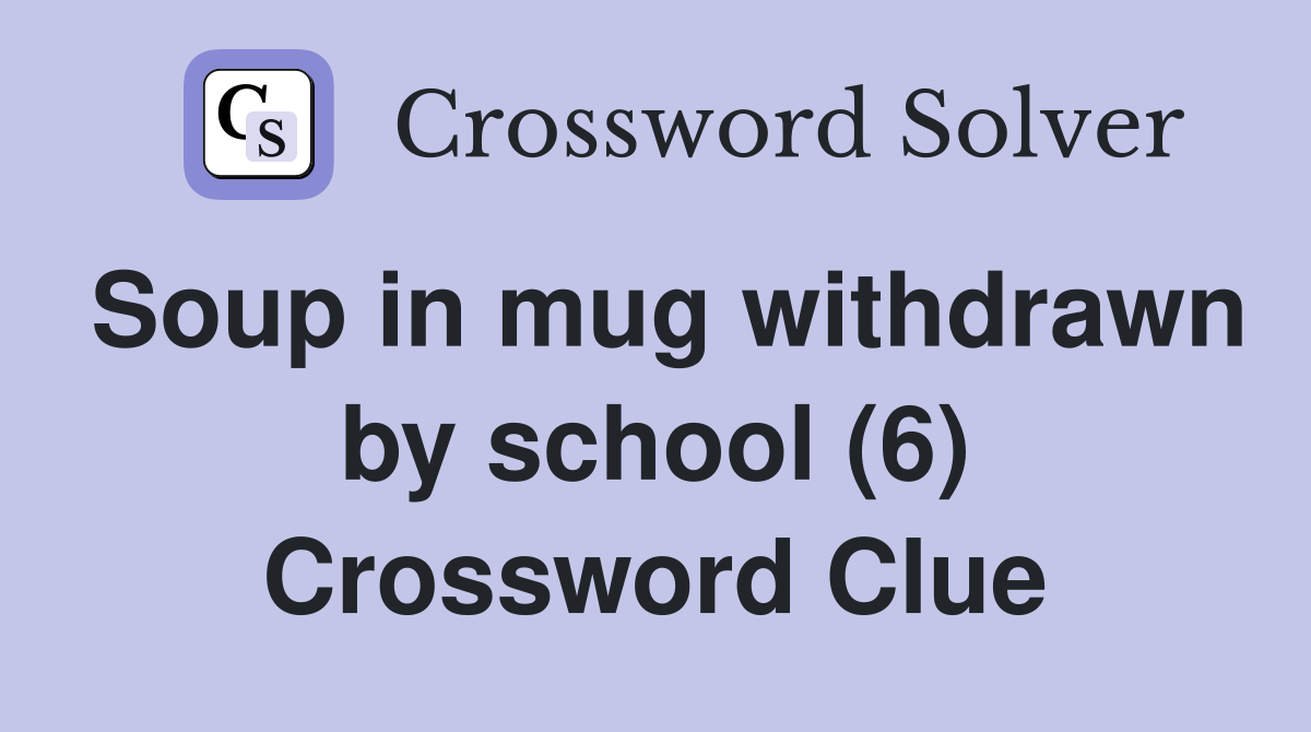 Soup in mug withdrawn by school (6) Crossword Clue