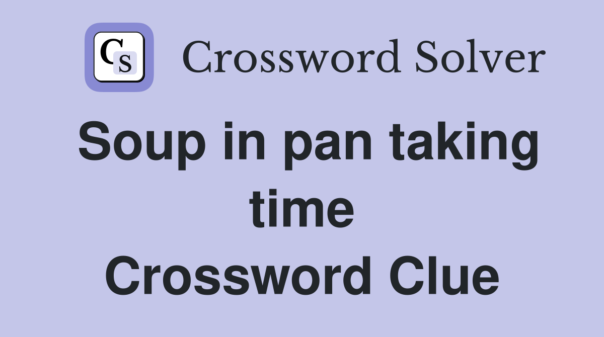 Soup in pan taking time Crossword Clue