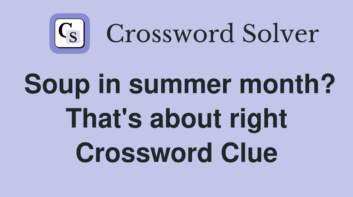 Soup in summer month? That's about right Crossword Clue