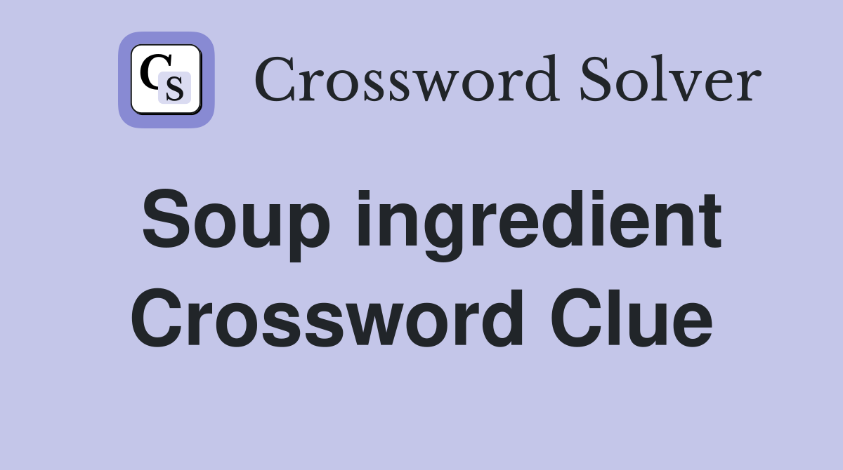 Soup ingredient Crossword Clue