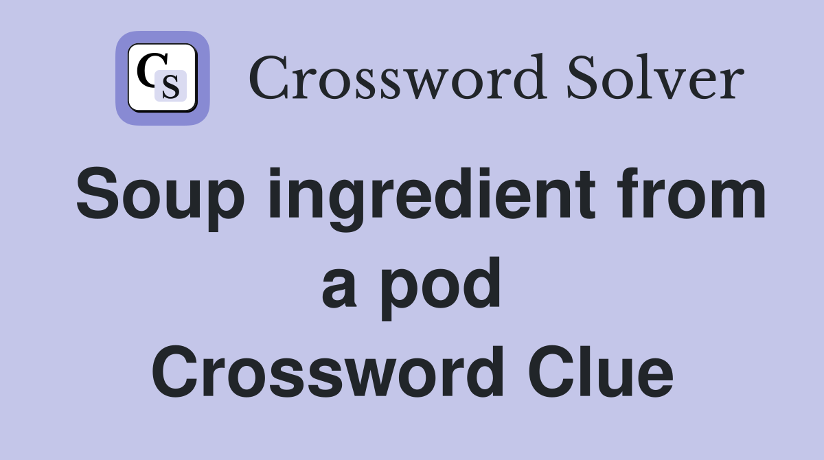 Soup ingredient from a pod Crossword Clue