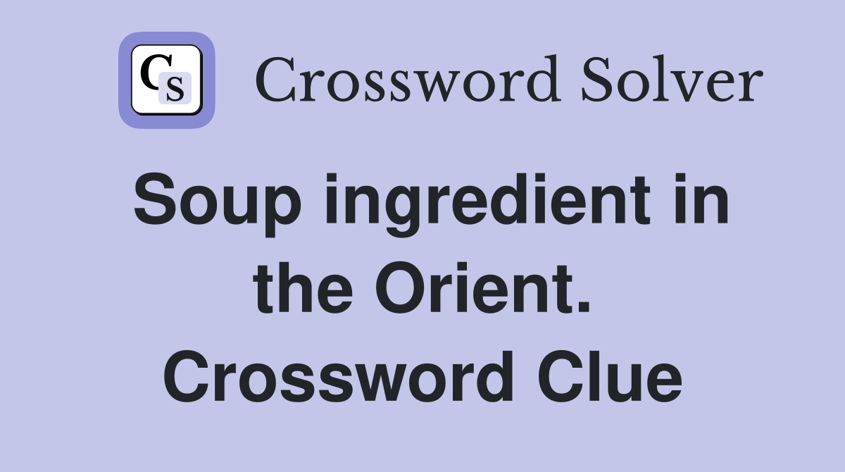 Soup ingredient in the Orient. Crossword Clue