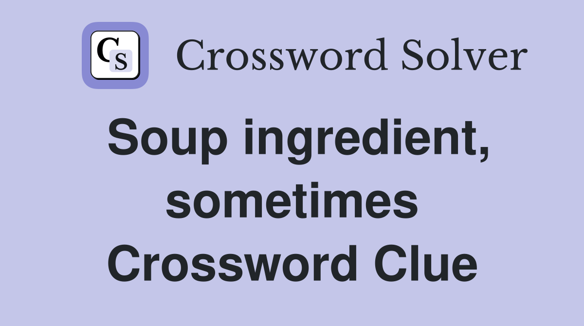 Soup ingredient, sometimes Crossword Clue