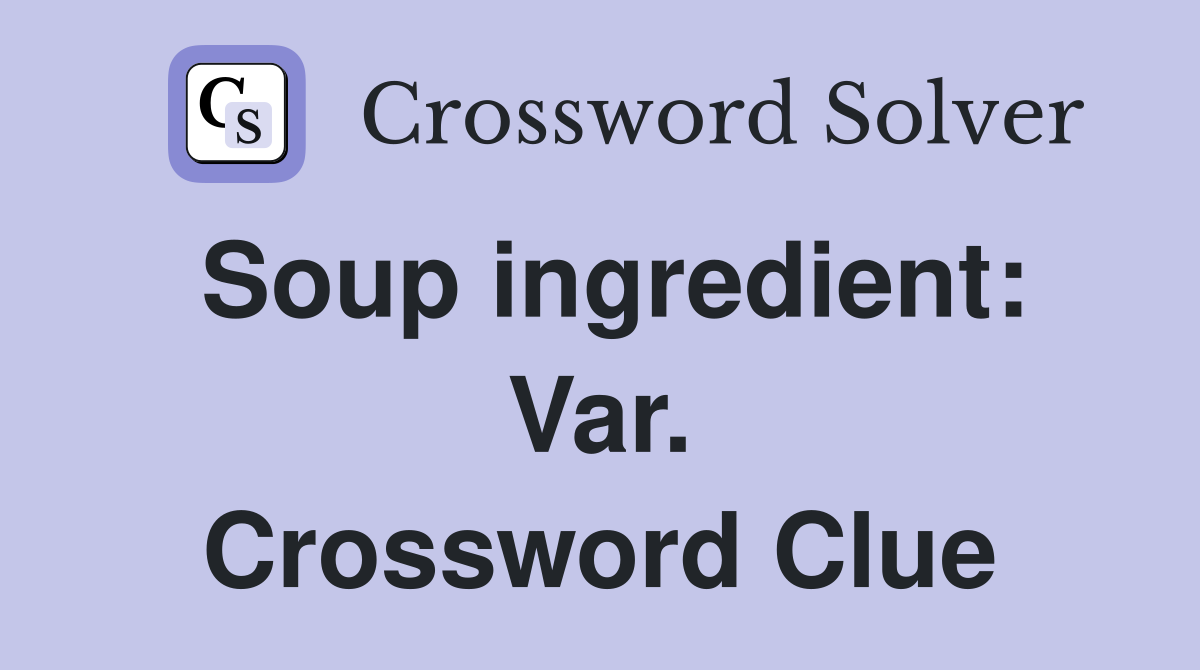 Soup ingredient: Var. Crossword Clue