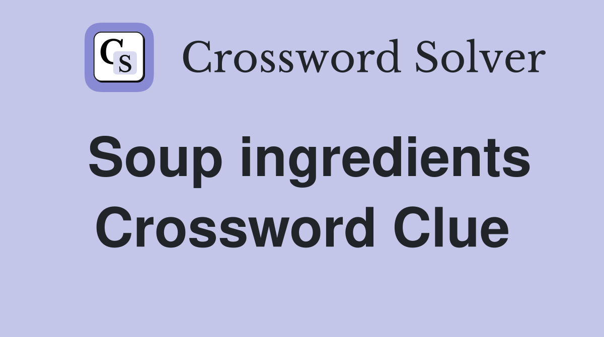 Soup ingredients Crossword Clue