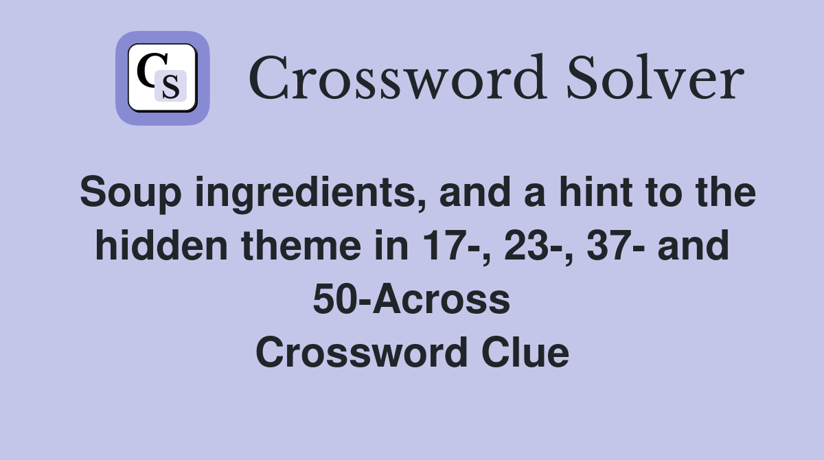 Soup ingredients, and a hint to the hidden theme in 17-, 23-, 37- and 50-Across Crossword Clue