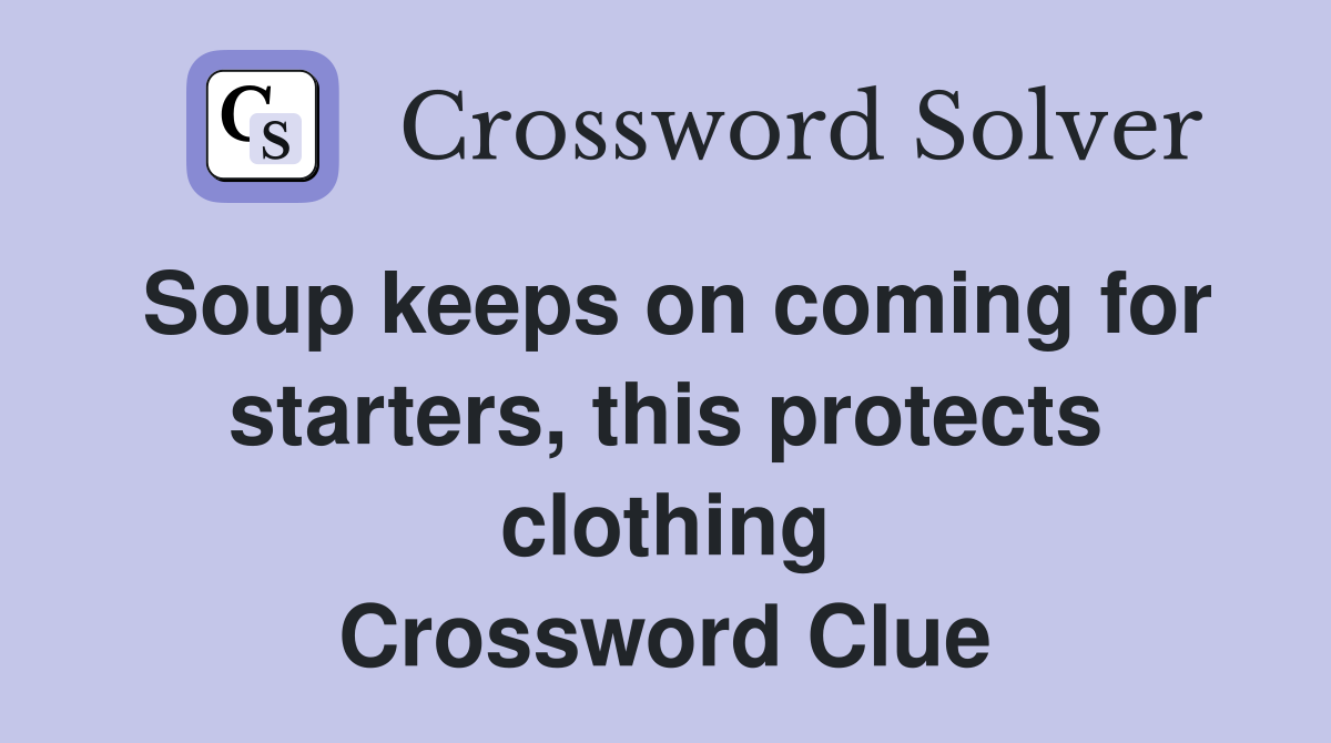 Soup keeps on coming for starters, this protects clothing Crossword Clue