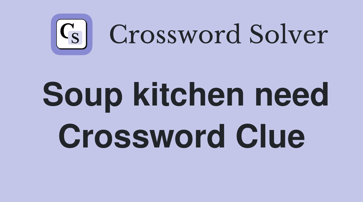 Soup kitchen need Crossword Clue