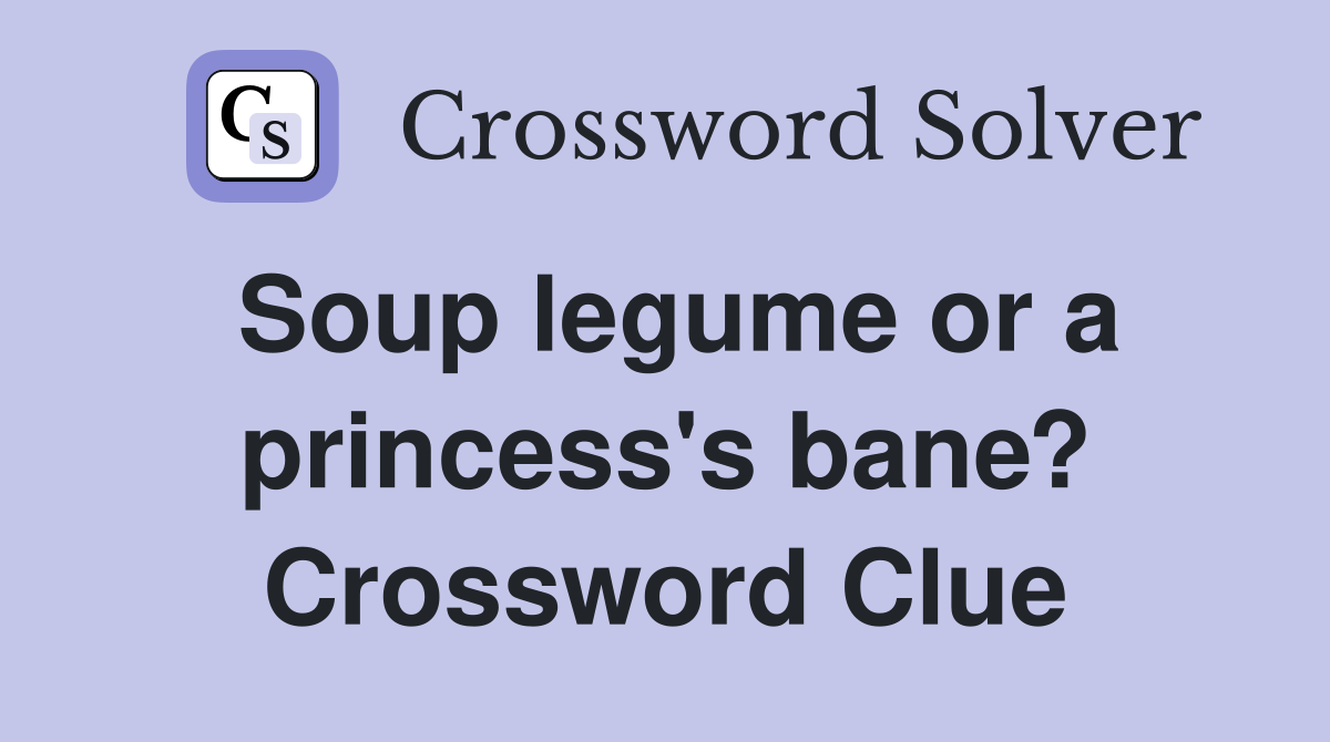 Soup legume or a princess's bane? Crossword Clue