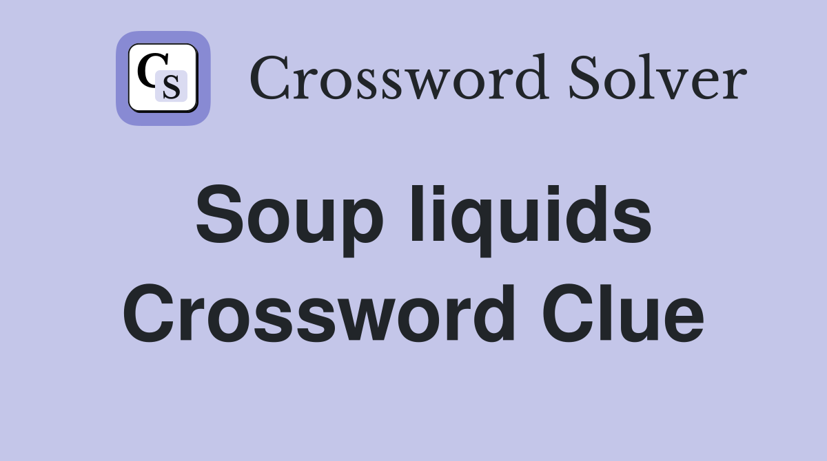 Soup liquids Crossword Clue