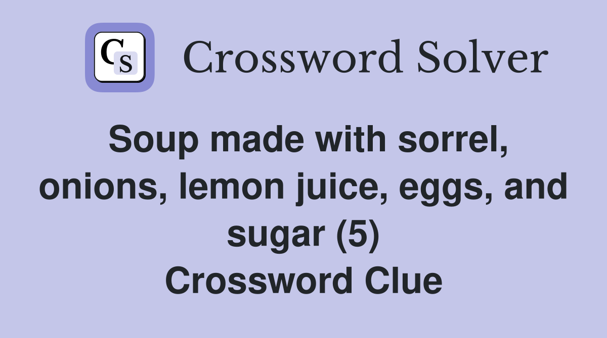 Soup made with sorrel, onions, lemon juice, eggs, and sugar (5) Crossword Clue