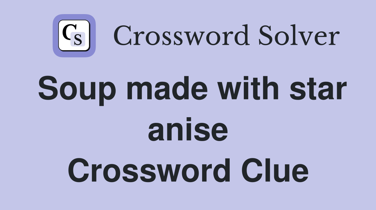 Soup made with star anise Crossword Clue