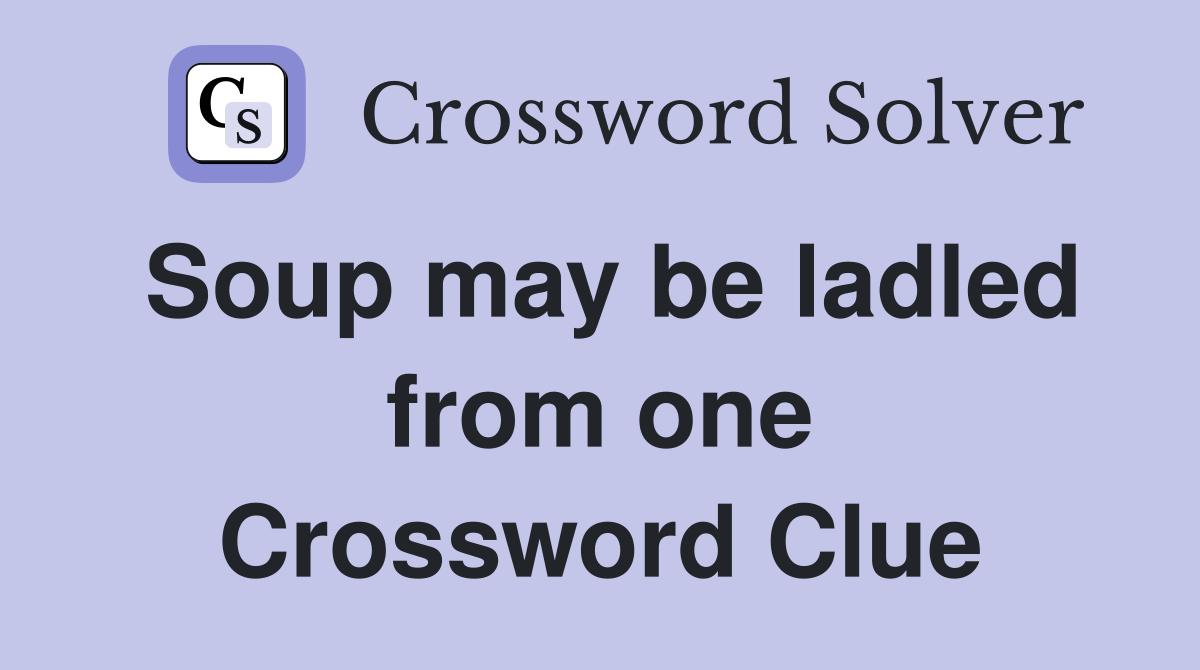 Soup may be ladled from one Crossword Clue