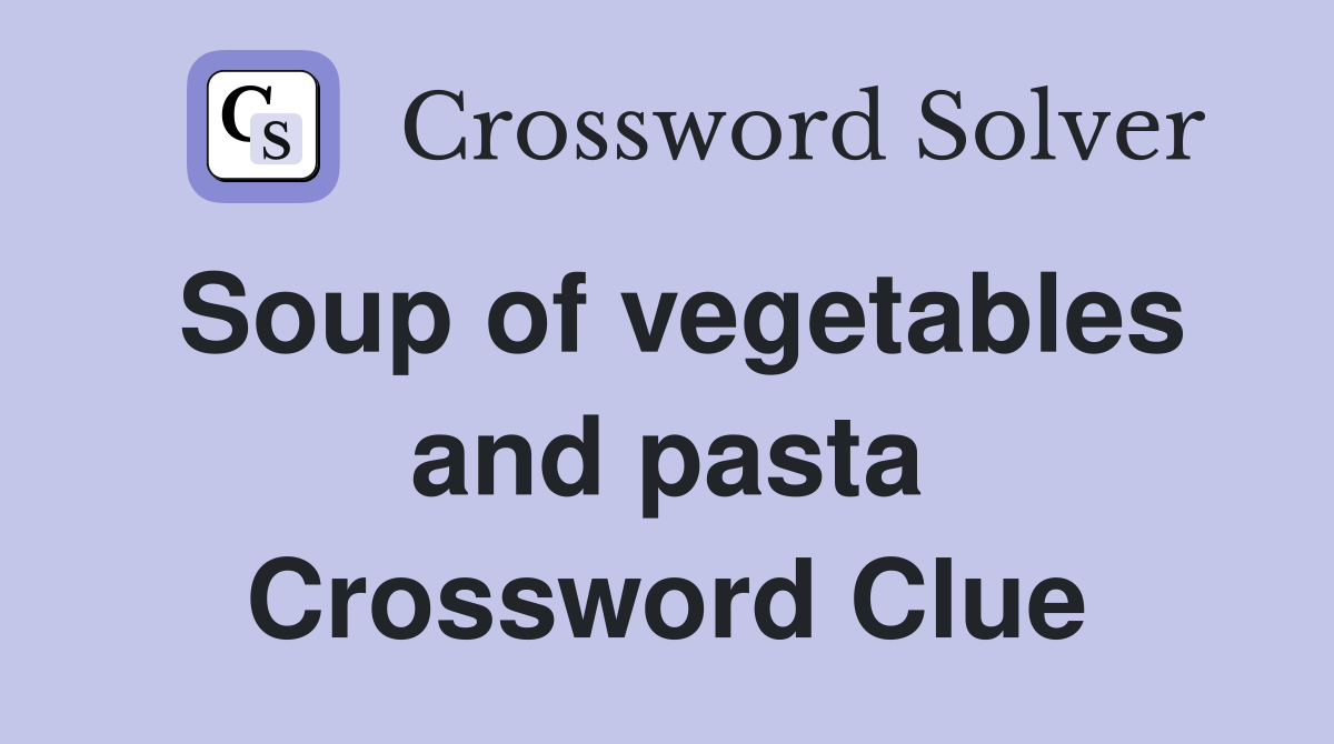 Soup of vegetables and pasta Crossword Clue