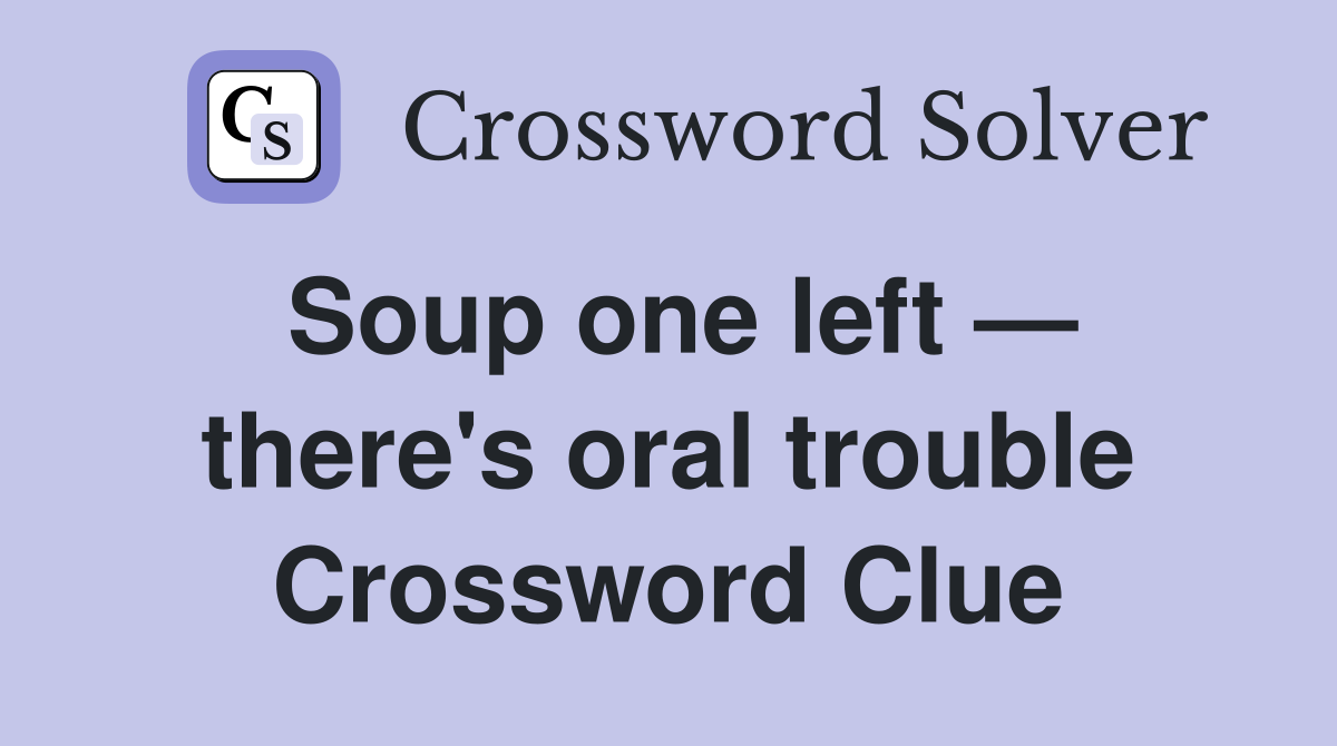 Soup one left — there's oral trouble Crossword Clue