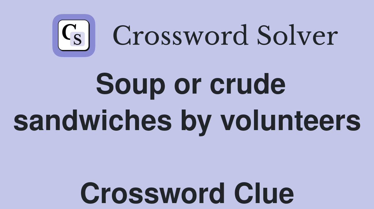 Soup or crude sandwiches by volunteers  Crossword Clue