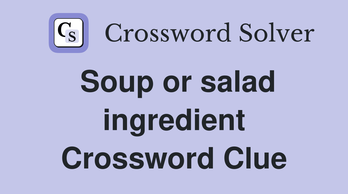 Soup or salad ingredient Crossword Clue