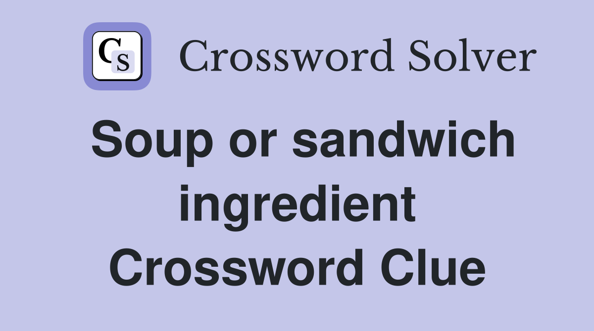 Soup or sandwich ingredient Crossword Clue