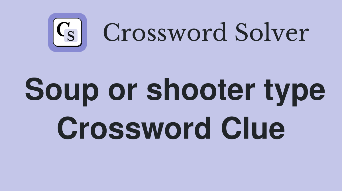 Soup or shooter type Crossword Clue