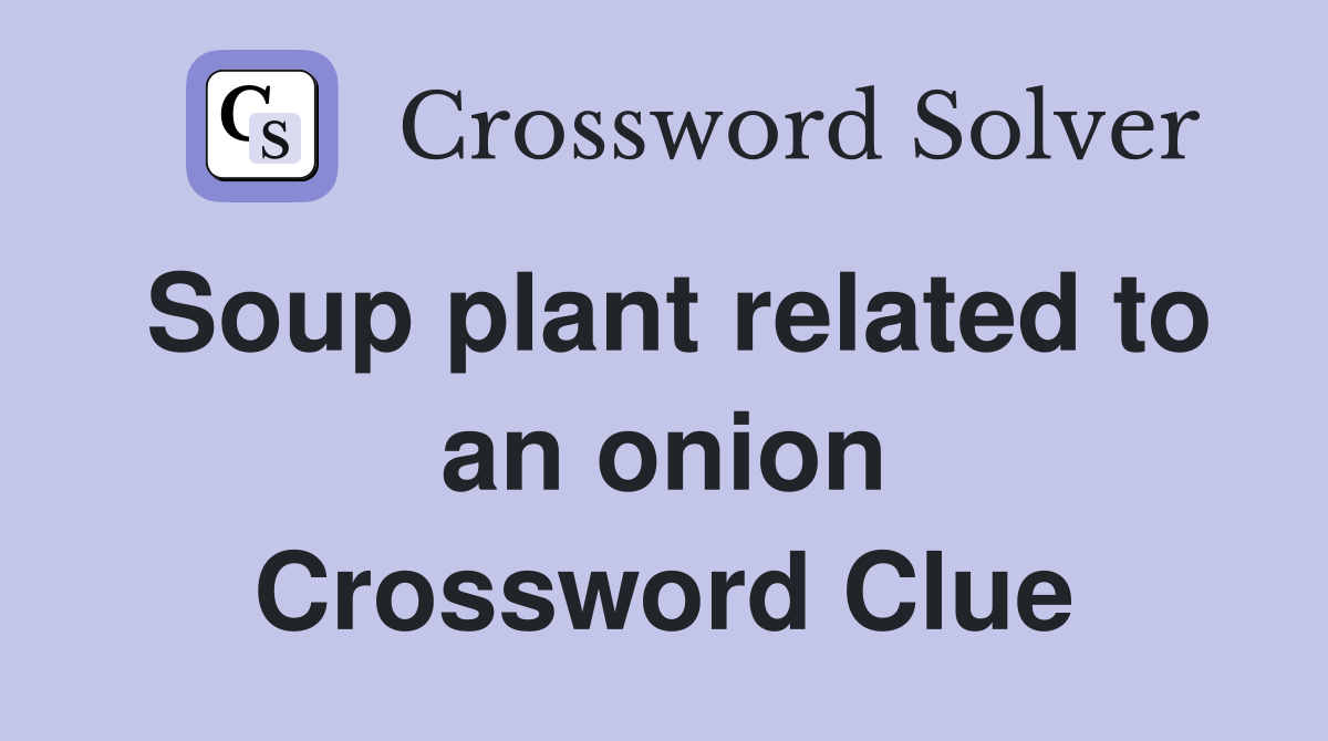 Soup plant related to an onion Crossword Clue