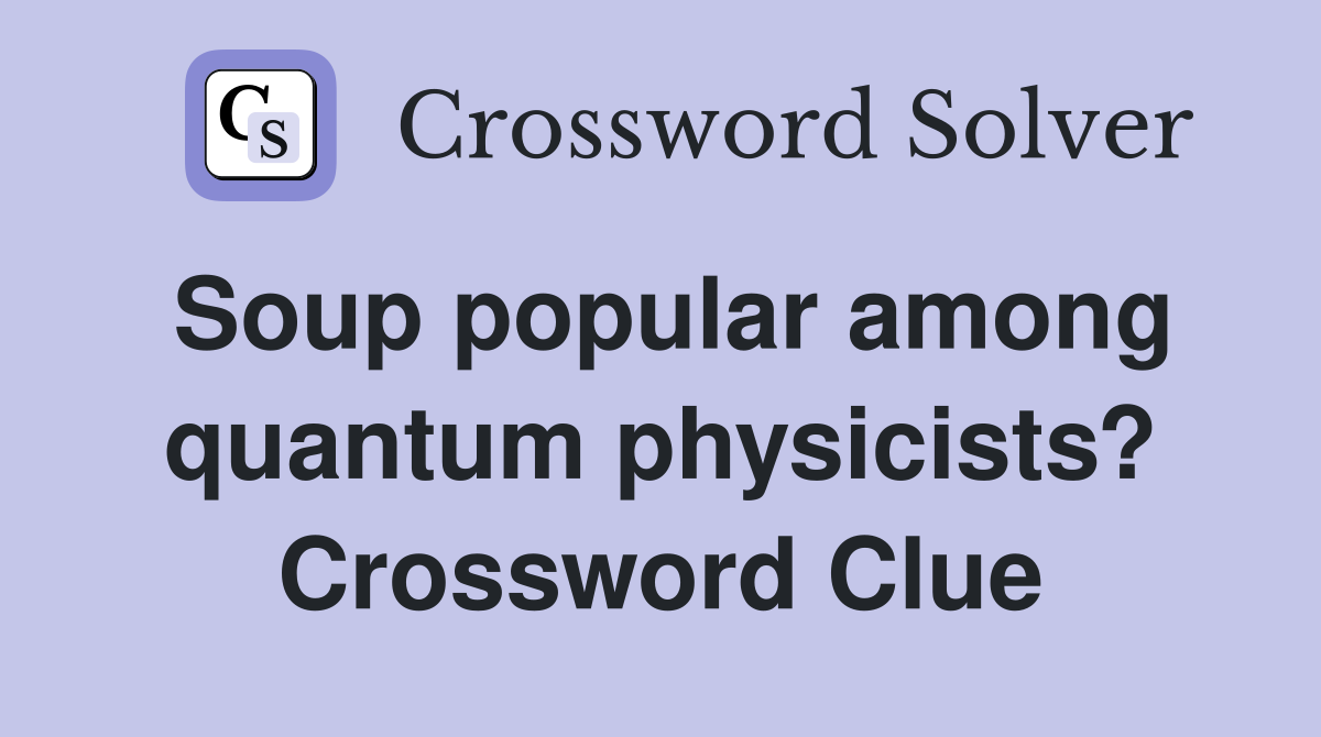 Soup popular among quantum physicists? Crossword Clue