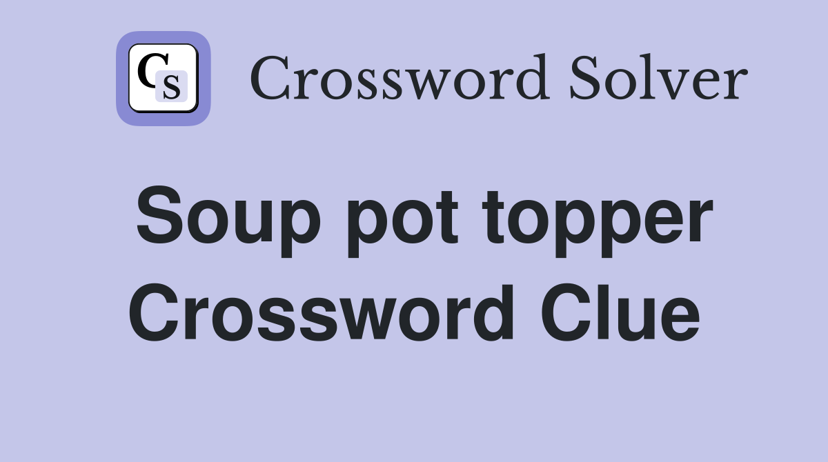 Soup pot topper Crossword Clue