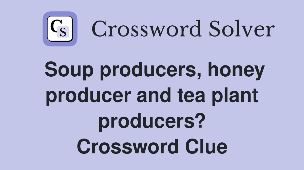 Soup producers, honey producer and tea plant producers? Crossword Clue