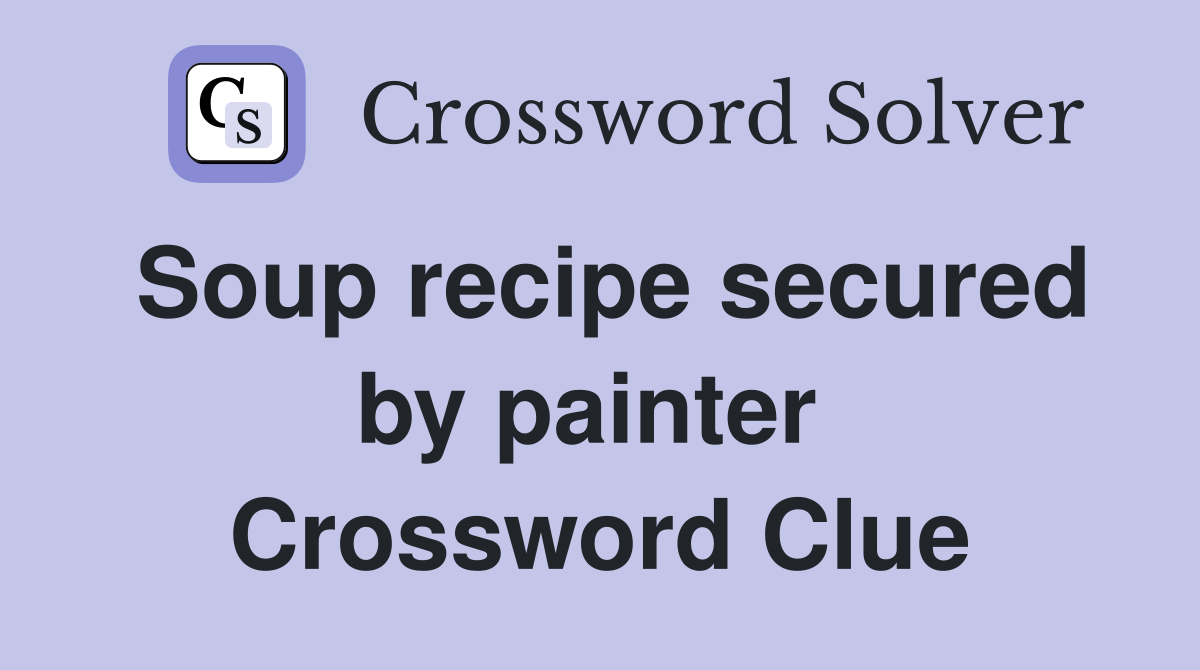 Soup recipe secured by painter  Crossword Clue