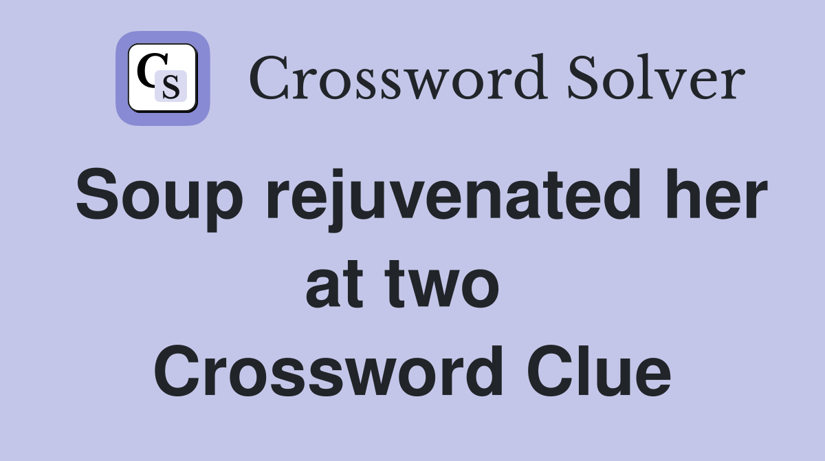 Soup rejuvenated her at two  Crossword Clue