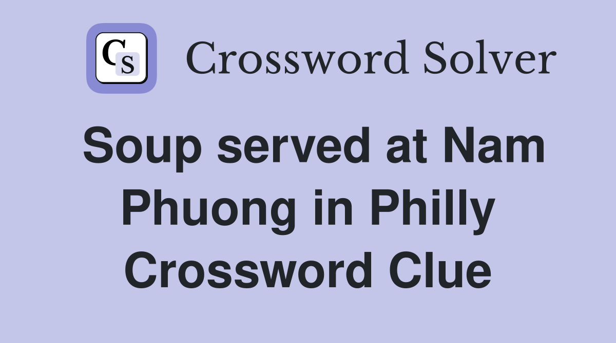 Soup served at Nam Phuong in Philly Crossword Clue
