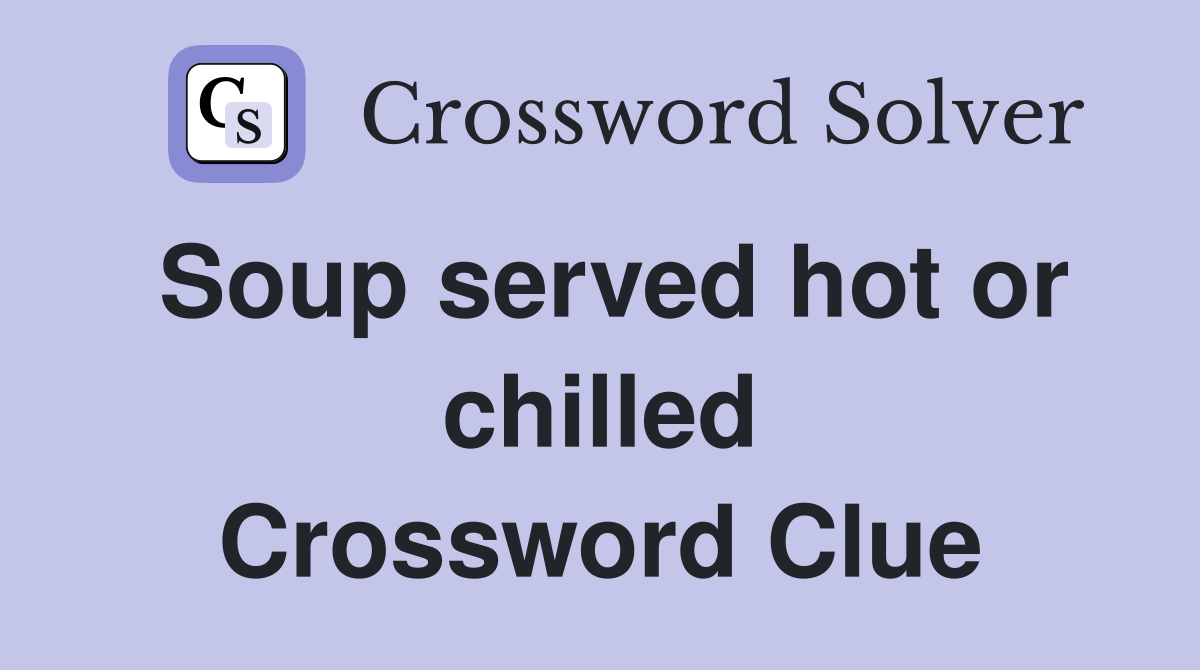 Soup served hot or chilled Crossword Clue