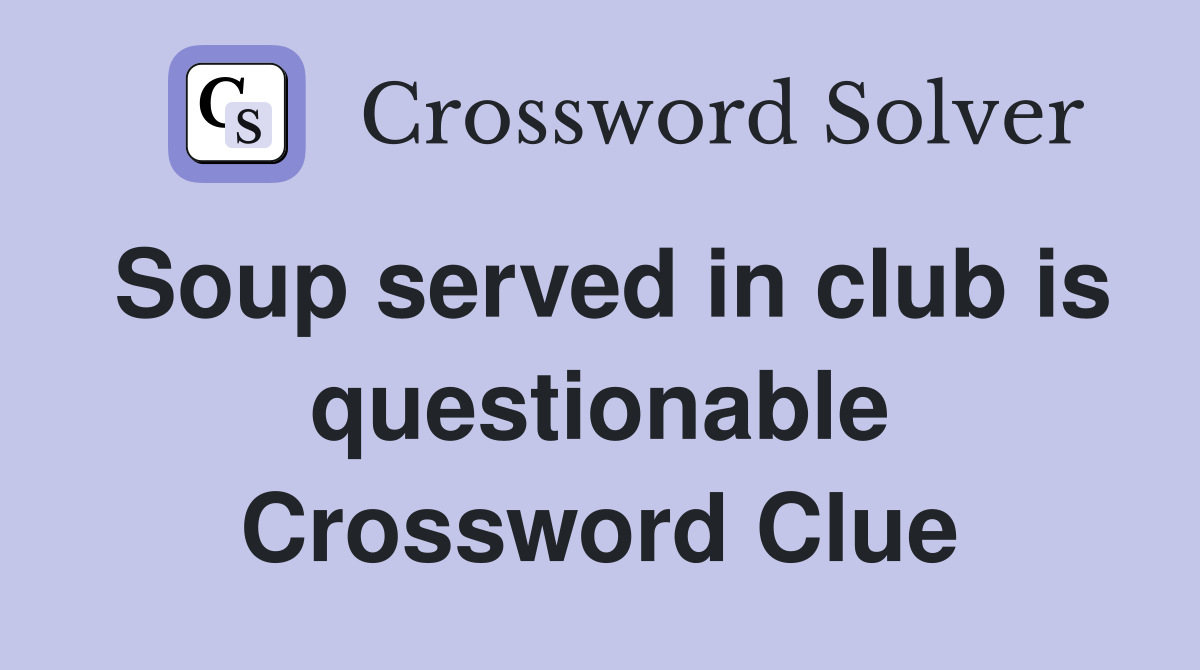 Soup served in club is questionable Crossword Clue