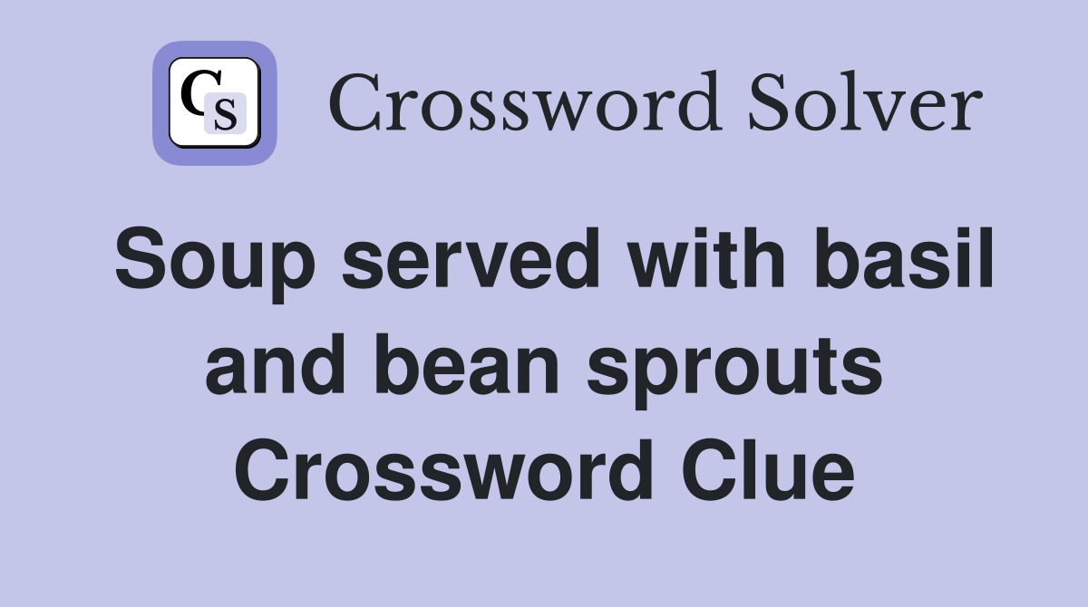 Soup served with basil and bean sprouts Crossword Clue