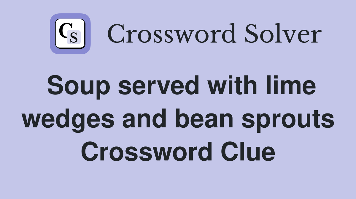 Soup served with lime wedges and bean sprouts Crossword Clue