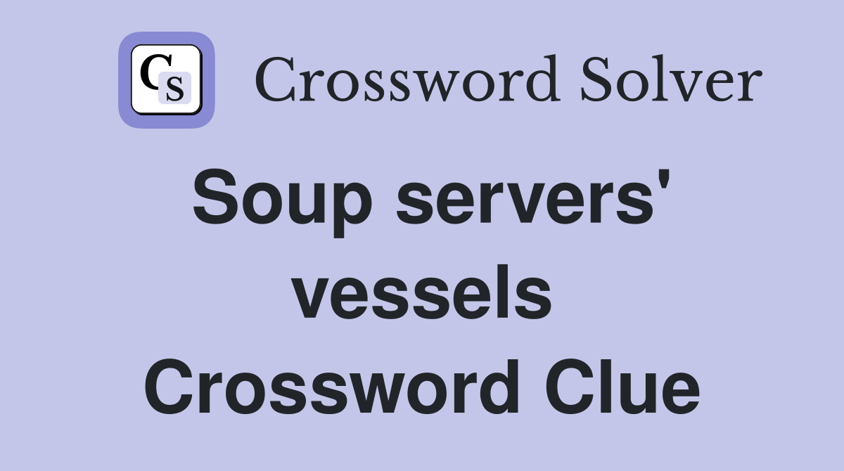 Soup servers' vessels Crossword Clue