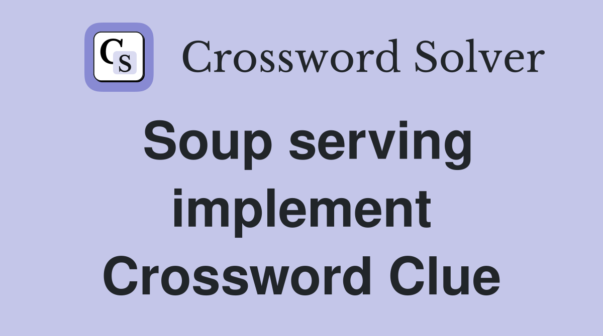 Soup serving implement Crossword Clue