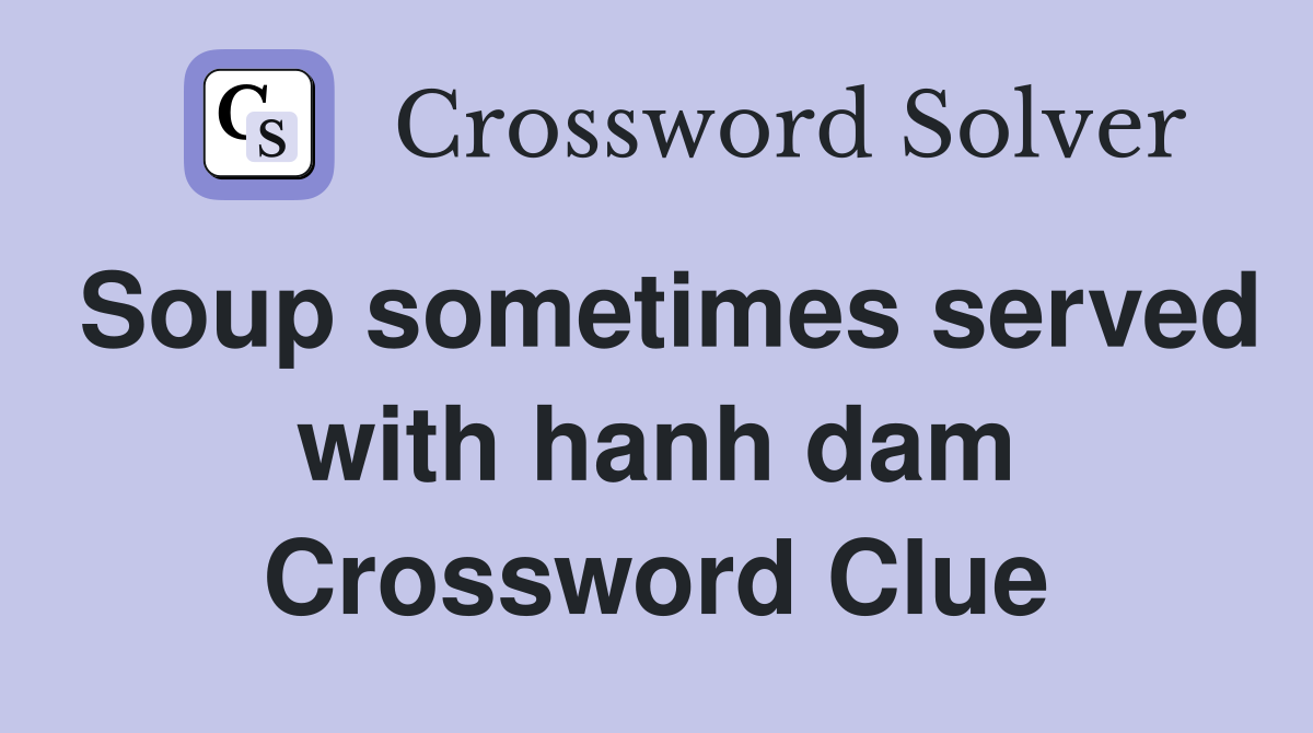Soup sometimes served with hanh dam Crossword Clue