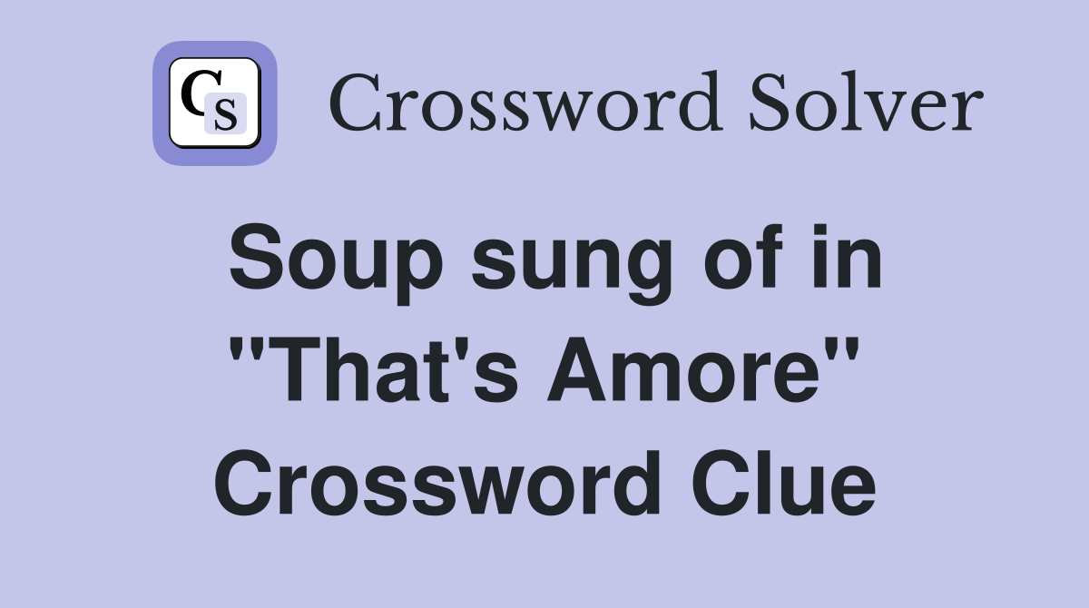 Soup sung of in ''That's Amore'' Crossword Clue