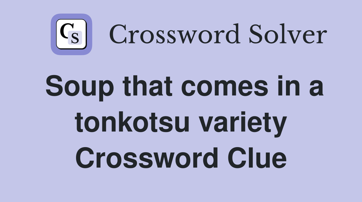 Soup that comes in a tonkotsu variety Crossword Clue
