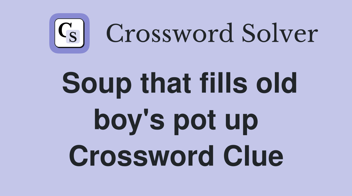 Soup that fills old boy's pot up Crossword Clue