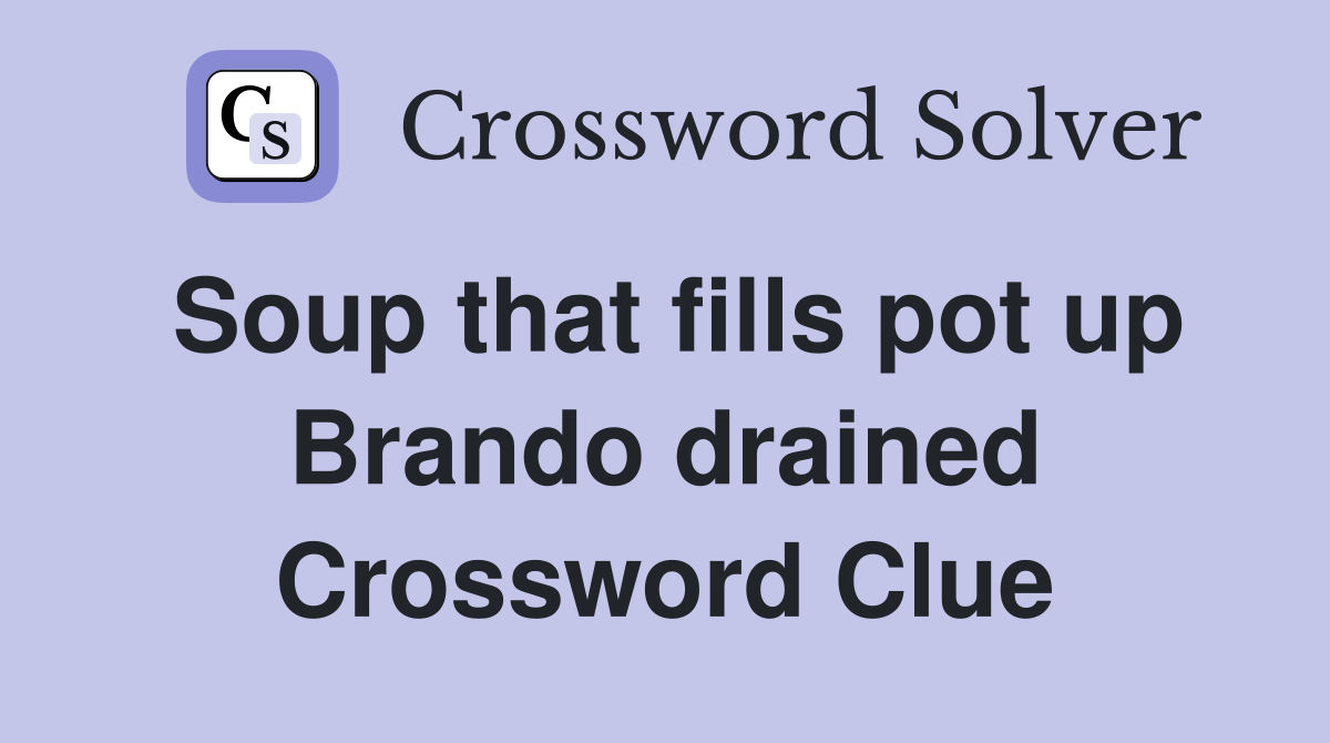 Soup that fills pot up Brando drained Crossword Clue