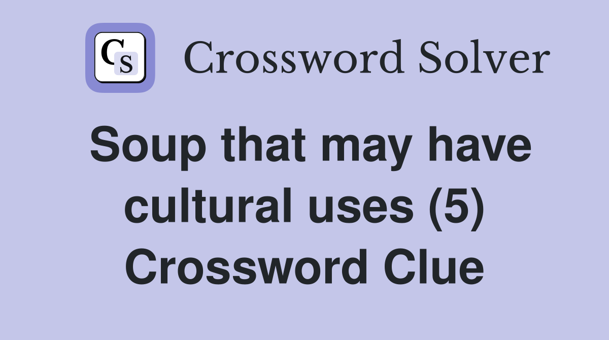 Soup that may have cultural uses (5) Crossword Clue